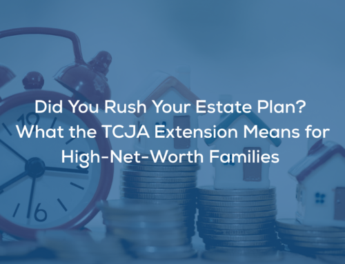 Did You Rush Your Estate Plan? What the TCJA Extension Means for High-Net-Worth Families
