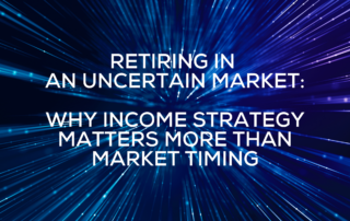 Retiring in an Uncertain Market Why Income Strategy Matters More Than Market Timing