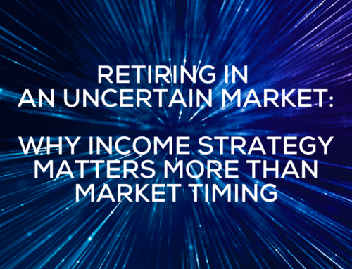 Retiring in an Uncertain Market: Why Income Strategy Matters More Than Market Timing