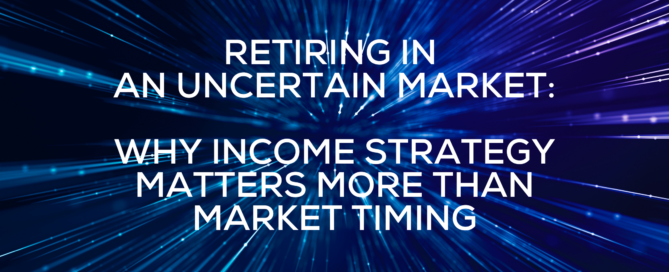Retiring in an Uncertain Market Why Income Strategy Matters More Than Market Timing