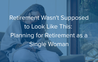 Retirement Wasn't Supposed to Look Like This: Planning for Retirement as a Single Woman