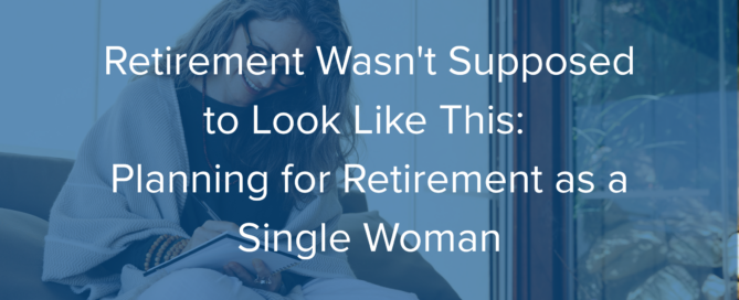 Retirement Wasn't Supposed to Look Like This: Planning for Retirement as a Single Woman