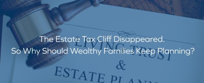 The Estate Tax Cliff Disappeared. So Why Should Wealthy Families Keep Planning in text over a picture of a living will and estate planning document